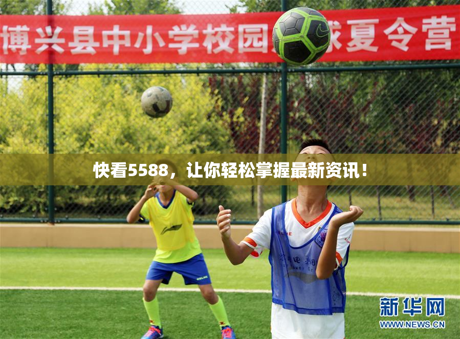 快看5588，让你轻松掌握最新资讯！
