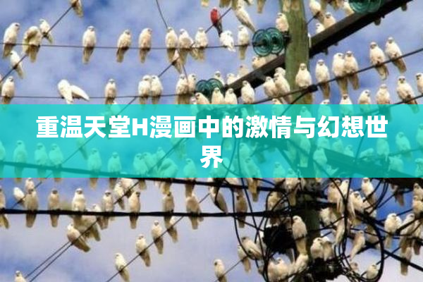 重温天堂H漫画中的激情与幻想世界