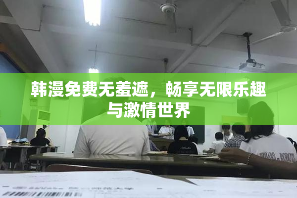 韩漫免费无羞遮，畅享无限乐趣与激情世界