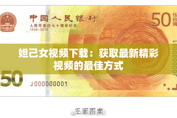 妲己女视频下载：获取最新精彩视频的最佳方式