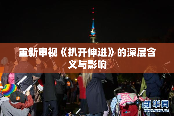 重新审视《扒开伸进》的深层含义与影响