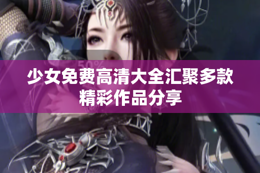 少女免费高清大全汇聚多款精彩作品分享