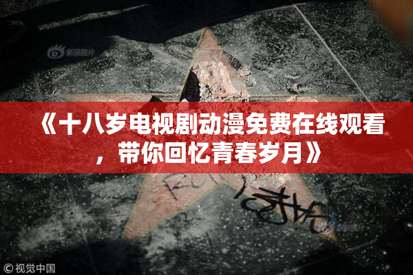 《十八岁电视剧动漫免费在线观看，带你回忆青春岁月》