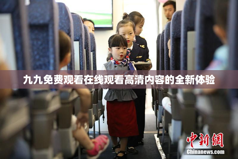 九九免费观看在线观看高清内容的全新体验