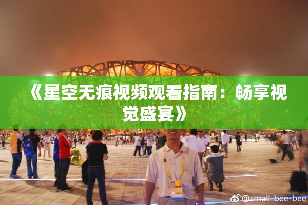 《星空无痕视频观看指南：畅享视觉盛宴》