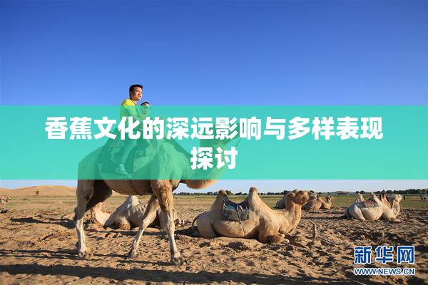 香蕉文化的深远影响与多样表现探讨