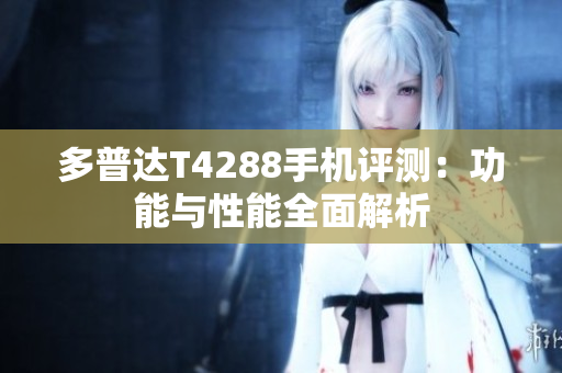 多普达T4288手机评测：功能与性能全面解析