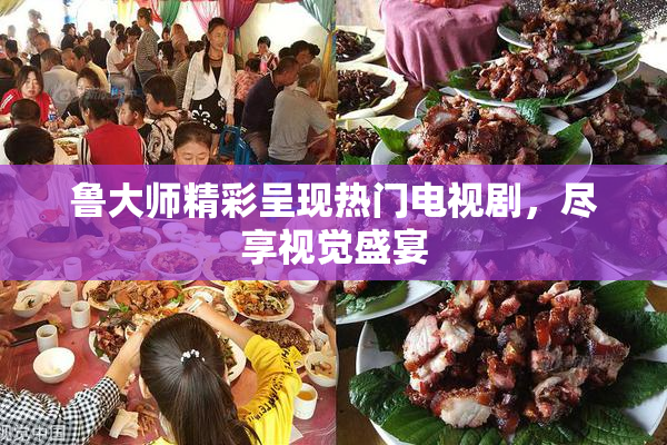 鲁大师精彩呈现热门电视剧，尽享视觉盛宴