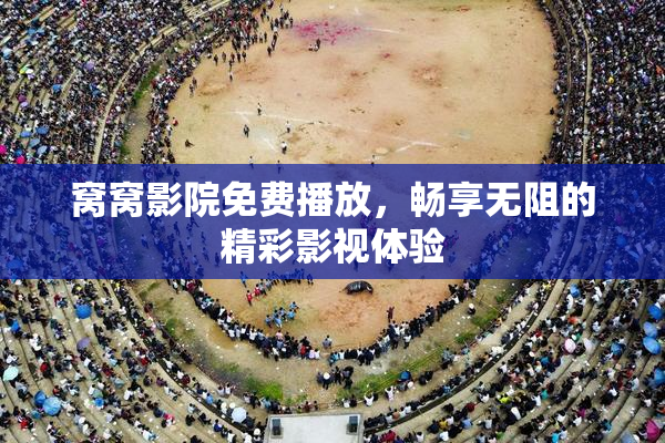 窝窝影院免费播放，畅享无阻的精彩影视体验