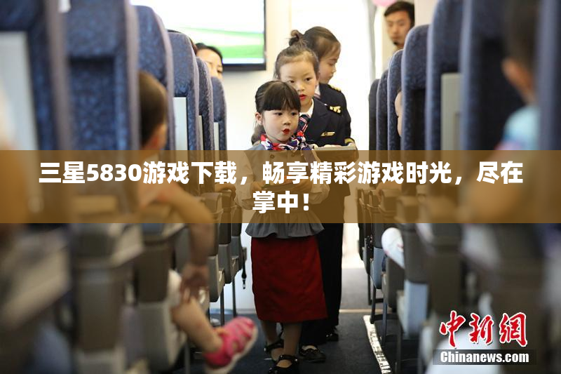 三星5830游戏下载，畅享精彩游戏时光，尽在掌中！