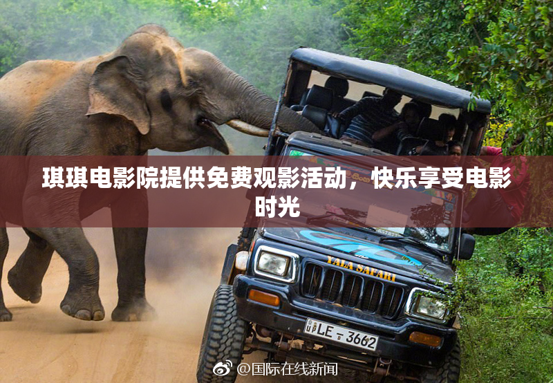 琪琪电影院提供免费观影活动，快乐享受电影时光