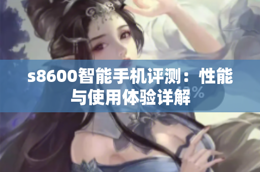 s8600智能手机评测：性能与使用体验详解