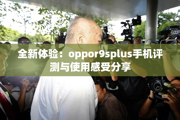 全新体验：oppor9splus手机评测与使用感受分享