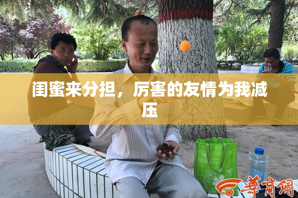 闺蜜来分担，厉害的友情为我减压