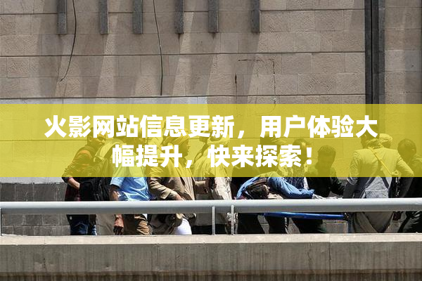 火影网站信息更新，用户体验大幅提升，快来探索！