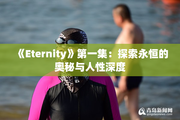 《Eternity》第一集：探索永恒的奥秘与人性深度