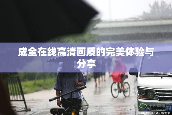 成全在线高清画质的完美体验与分享