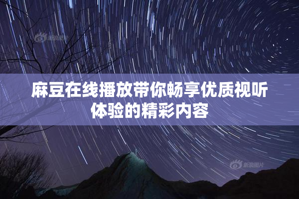 麻豆在线播放带你畅享优质视听体验的精彩内容