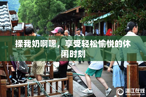 揉我奶啊嗯，享受轻松愉悦的休闲时刻