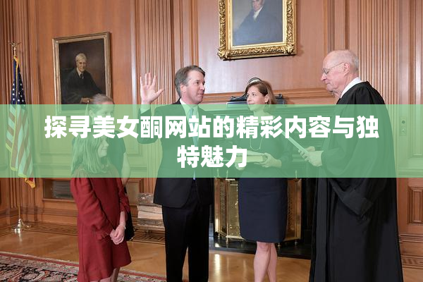 探寻美女酮网站的精彩内容与独特魅力