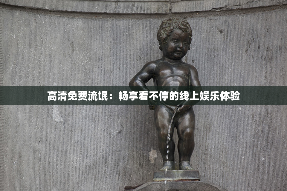 高清免费流氓：畅享看不停的线上娱乐体验