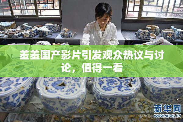 羞羞国产影片引发观众热议与讨论，值得一看