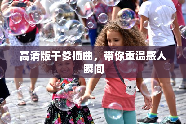 高清版干爹插曲，带你重温感人瞬间