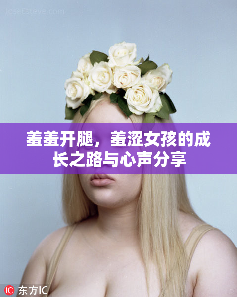 羞羞开腿，羞涩女孩的成长之路与心声分享
