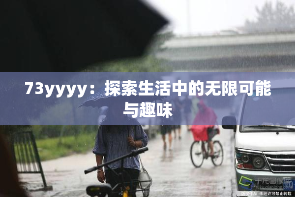 73yyyy：探索生活中的无限可能与趣味