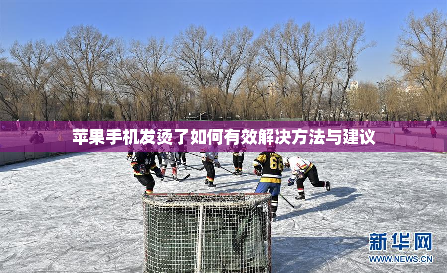 苹果手机发烫了如何有效解决方法与建议