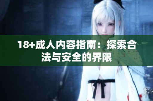 18+成人内容指南：探索合法与安全的界限