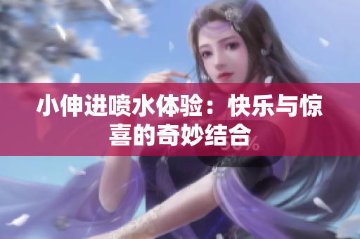 小伸进喷水体验：快乐与惊喜的奇妙结合