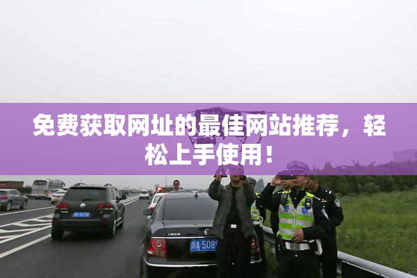 免费获取网址的最佳网站推荐，轻松上手使用！