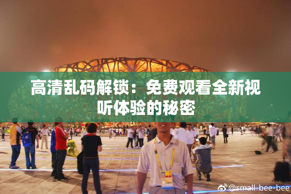 高清乱码解锁：免费观看全新视听体验的秘密