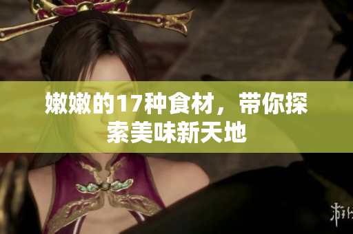 嫩嫩的17种食材，带你探索美味新天地