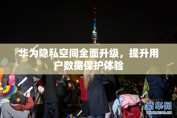 华为隐私空间全面升级，提升用户数据保护体验