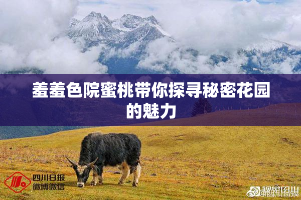 羞羞色院蜜桃带你探寻秘密花园的魅力