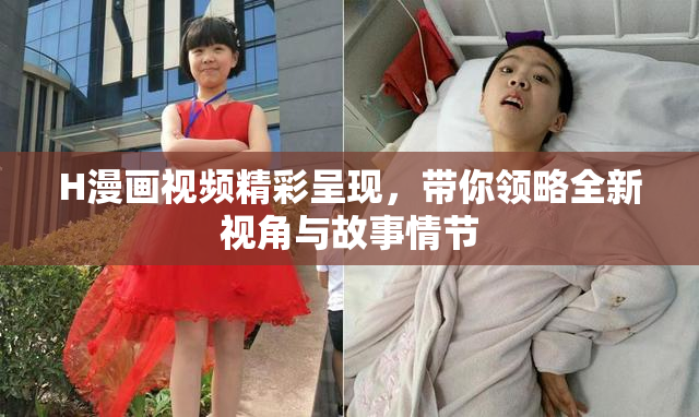 H漫画视频精彩呈现，带你领略全新视角与故事情节