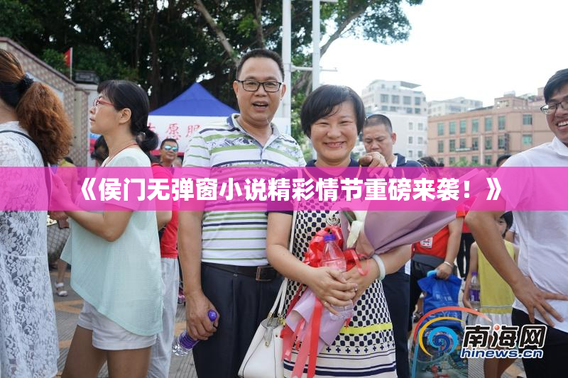 《侯门无弹窗小说精彩情节重磅来袭！》