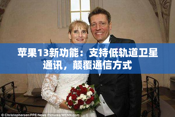 苹果13新功能：支持低轨道卫星通讯，颠覆通信方式