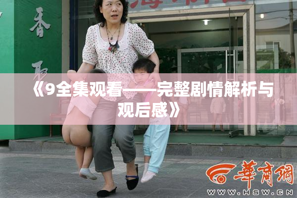 《9全集观看——完整剧情解析与观后感》