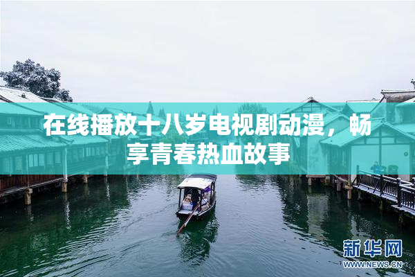 在线播放十八岁电视剧动漫，畅享青春热血故事