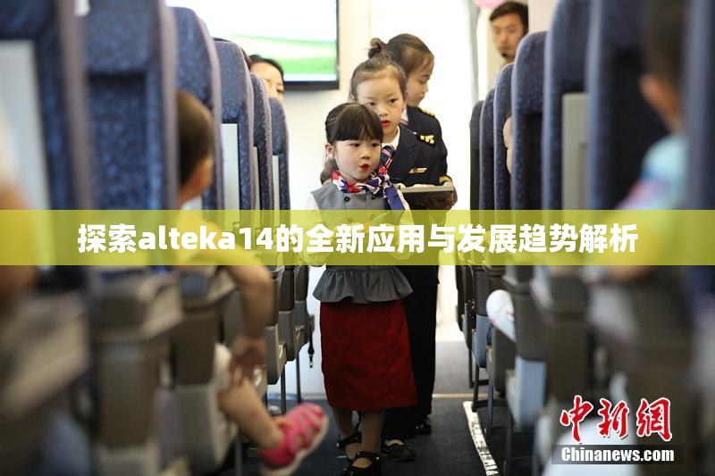 探索alteka14的全新应用与发展趋势解析