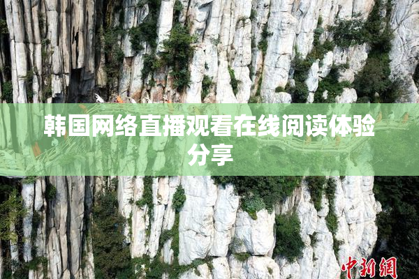 韩国网络直播观看在线阅读体验分享