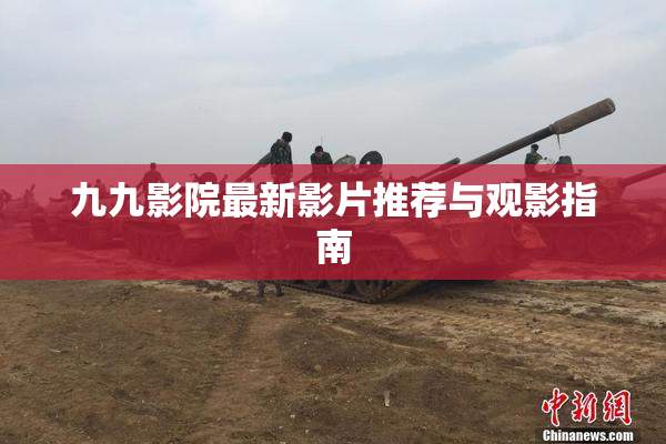 九九影院最新影片推荐与观影指南