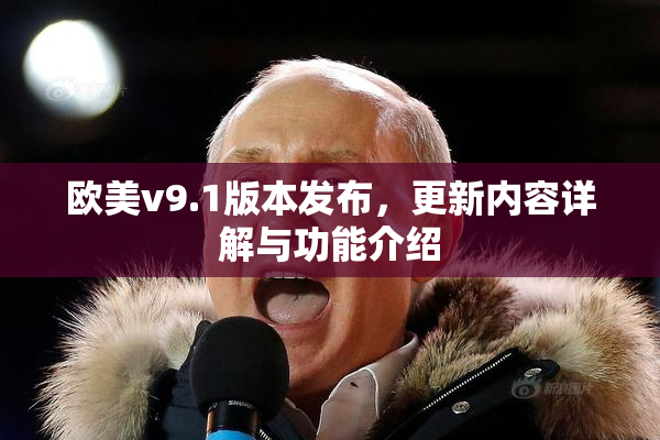 欧美v9.1版本发布，更新内容详解与功能介绍