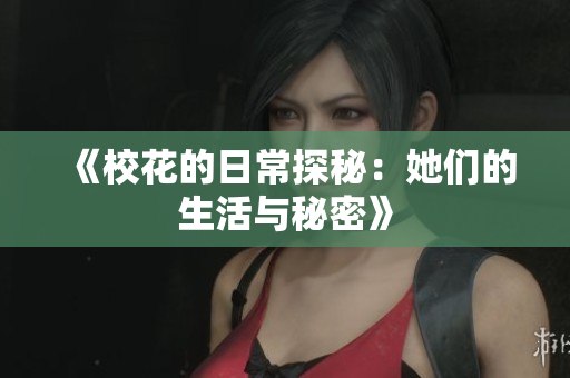 《校花的日常探秘：她们的生活与秘密》