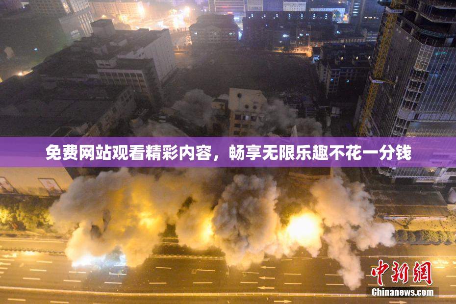 免费网站观看精彩内容，畅享无限乐趣不花一分钱