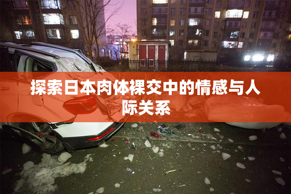 探索日本肉体裸交中的情感与人际关系