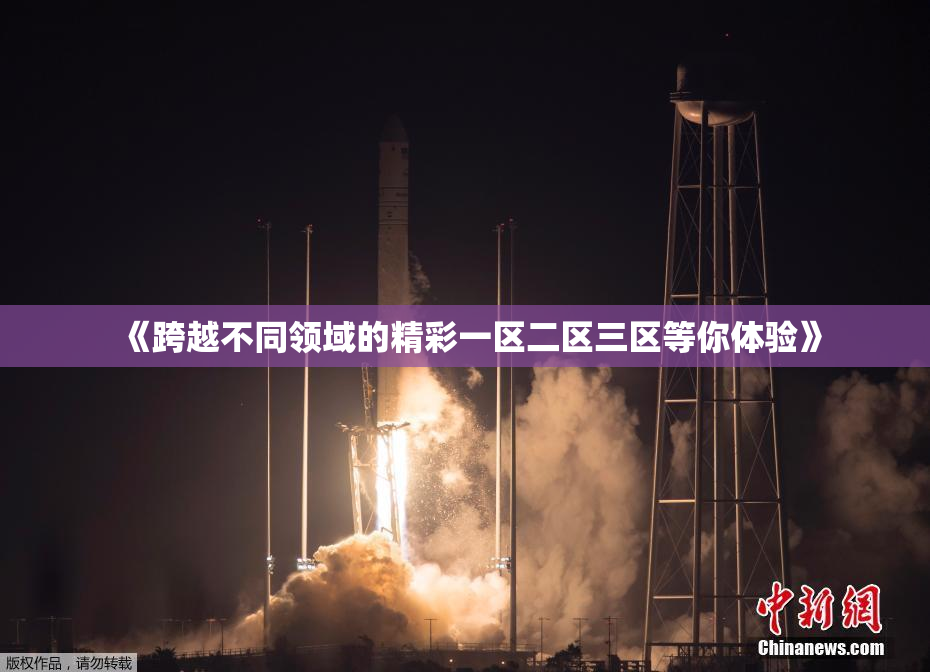 《跨越不同领域的精彩一区二区三区等你体验》